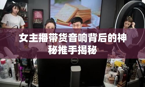 女主播帶貨音響背后的神秘推手揭秘