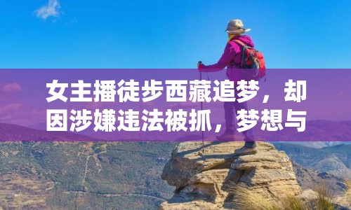 女主播徒步西藏追夢，卻因涉嫌違法被抓，夢想與現(xiàn)實如何平衡？