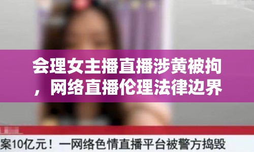 會理女主播直播涉黃被拘，網(wǎng)絡(luò)直播倫理法律邊界引熱議