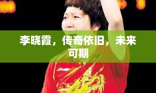 李曉霞，傳奇依舊，未來可期