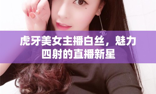 虎牙美女主播白絲，魅力四射的直播新星