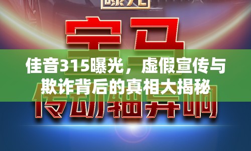 佳音315曝光，虛假宣傳與欺詐背后的真相大揭秘