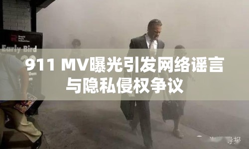 911 MV曝光引發(fā)網(wǎng)絡謠言與隱私侵權(quán)爭議