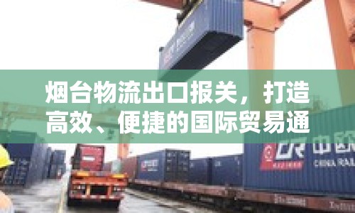 煙臺(tái)物流出口報(bào)關(guān)，打造高效、便捷的國(guó)際貿(mào)易通道