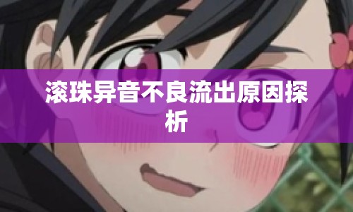 滾珠異音不良流出原因探析