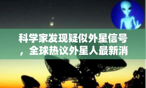 科學(xué)家發(fā)現(xiàn)疑似外星信號(hào)，全球熱議外星人最新消息