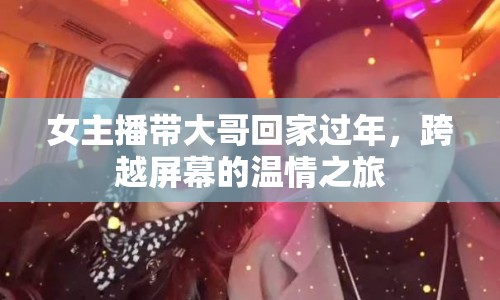 女主播帶大哥回家過(guò)年，跨越屏幕的溫情之旅