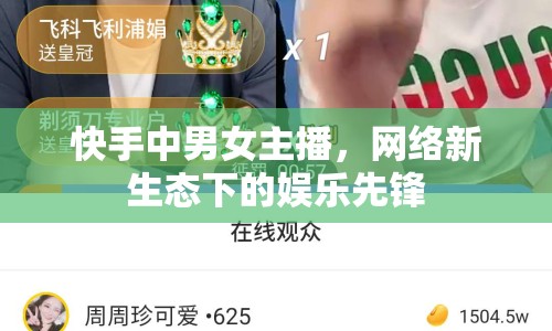 快手中男女主播，網(wǎng)絡(luò)新生態(tài)下的娛樂先鋒