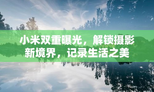 小米雙重曝光，解鎖攝影新境界，記錄生活之美