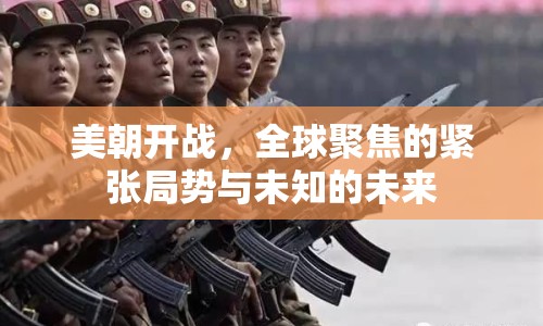 美朝開(kāi)戰(zhàn)，全球聚焦的緊張局勢(shì)與未知的未來(lái)