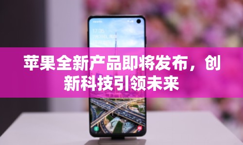 蘋果全新產(chǎn)品即將發(fā)布，創(chuàng)新科技引領(lǐng)未來