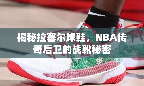 揭秘拉塞爾球鞋，NBA傳奇后衛(wèi)的戰(zhàn)靴秘密