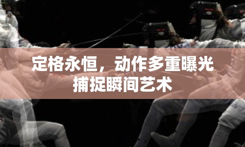 定格永恒，動作多重曝光捕捉瞬間藝術(shù)