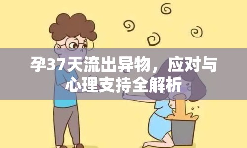 孕37天流出異物，應(yīng)對(duì)與心理支持全解析