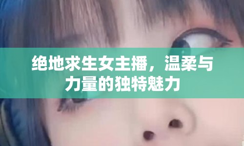 絕地求生女主播，溫柔與力量的獨(dú)特魅力