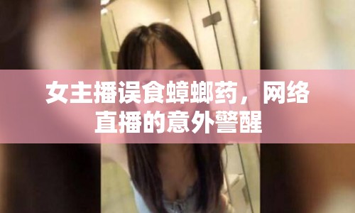 女主播誤食蟑螂藥，網(wǎng)絡(luò)直播的意外警醒