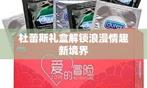 杜蕾斯禮盒解鎖浪漫情趣新境界