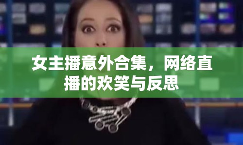 女主播意外合集，網(wǎng)絡(luò)直播的歡笑與反思