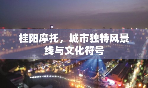 桂陽摩托，城市獨(dú)特風(fēng)景線與文化符號(hào)