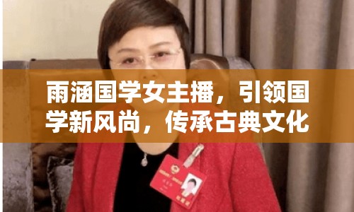 雨涵國學女主播，引領國學新風尚，傳承古典文化