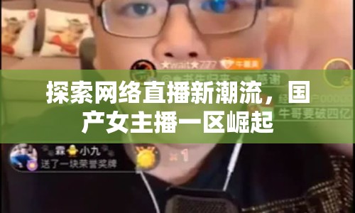 探索網(wǎng)絡直播新潮流，國產(chǎn)女主播一區(qū)崛起