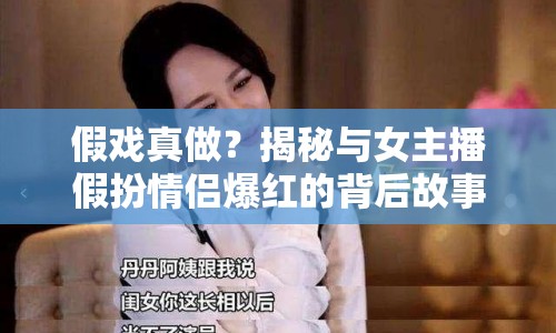 假戲真做？揭秘與女主播假扮情侶爆紅的背后故事