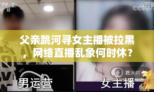 父親跳河尋女主播被拉黑，網(wǎng)絡(luò)直播亂象何時(shí)休？