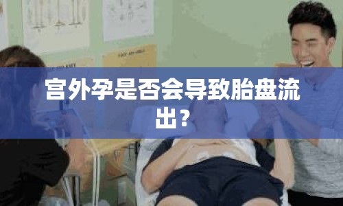宮外孕是否會(huì)導(dǎo)致胎盤流出？