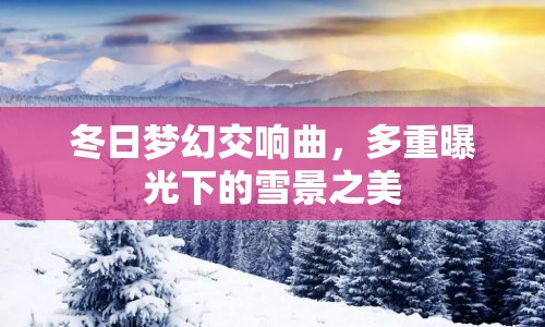 冬日夢(mèng)幻交響曲，多重曝光下的雪景之美
