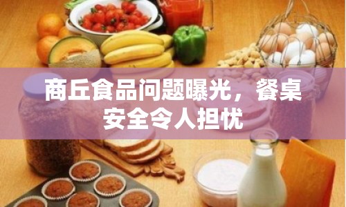 商丘食品問題曝光，餐桌安全令人擔憂
