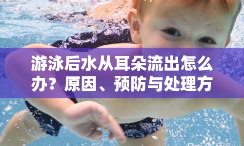 游泳后水從耳朵流出怎么辦？原因、預(yù)防與處理方法全解析