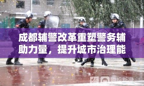 成都輔警改革重塑警務(wù)輔助力量，提升城市治理能力