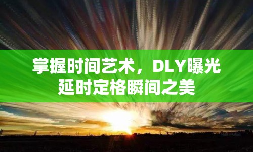 掌握時(shí)間藝術(shù)，DLY曝光延時(shí)定格瞬間之美
