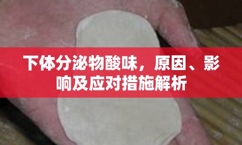 下體分泌物酸味，原因、影響及應對措施解析