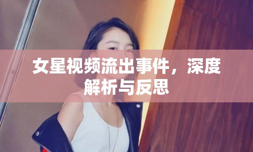 女星視頻流出事件，深度解析與反思