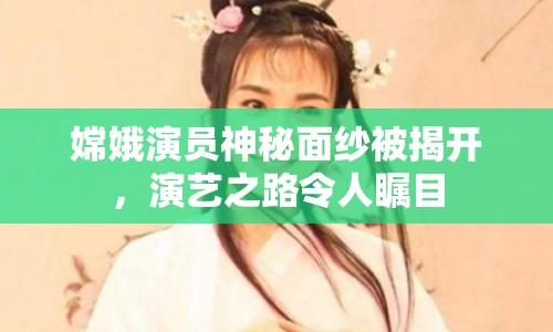 嫦娥演員神秘面紗被揭開，演藝之路令人矚目