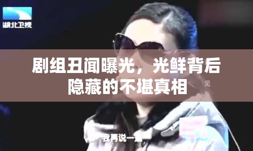 劇組丑聞曝光，光鮮背后隱藏的不堪真相