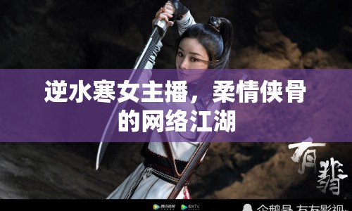 逆水寒女主播，柔情俠骨的網(wǎng)絡(luò)江湖