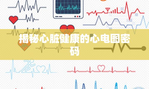 揭秘心臟健康的心電圖密碼