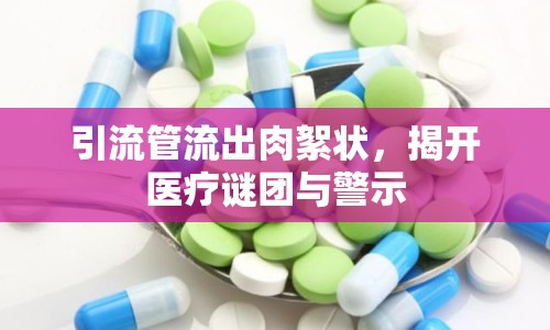 引流管流出肉絮狀，揭開醫(yī)療謎團與警示