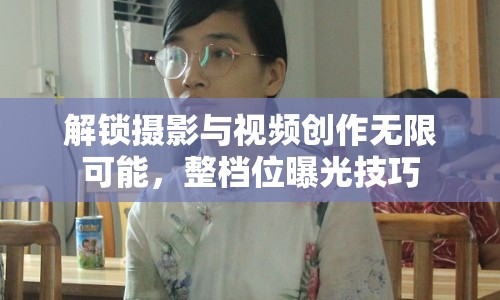 解鎖攝影與視頻創(chuàng)作無限可能，整檔位曝光技巧