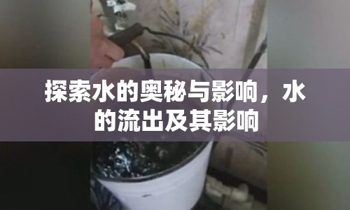 探索水的奧秘與影響，水的流出及其影響