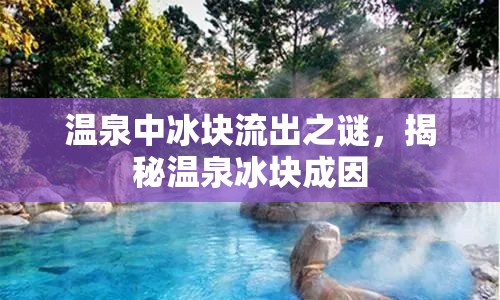 溫泉中冰塊流出之謎，揭秘溫泉冰塊成因
