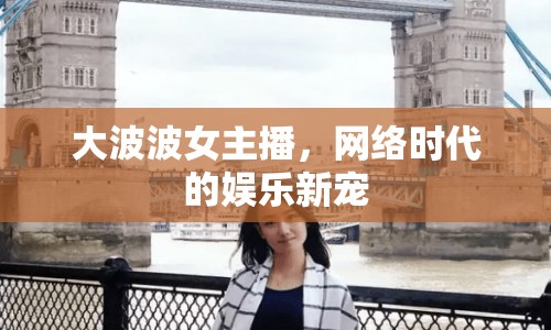 大波波女主播，網(wǎng)絡(luò)時代的娛樂新寵