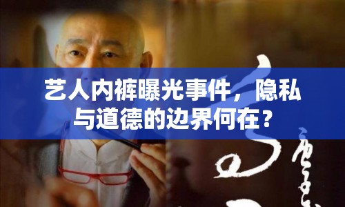 藝人內(nèi)褲曝光事件，隱私與道德的邊界何在？