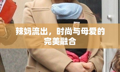 辣媽流出，時(shí)尚與母愛的完美融合
