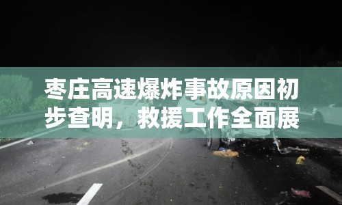 棗莊高速爆炸事故原因初步查明，救援工作全面展開(kāi)