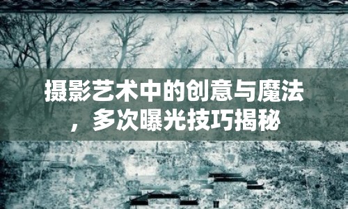 攝影藝術(shù)中的創(chuàng)意與魔法，多次曝光技巧揭秘