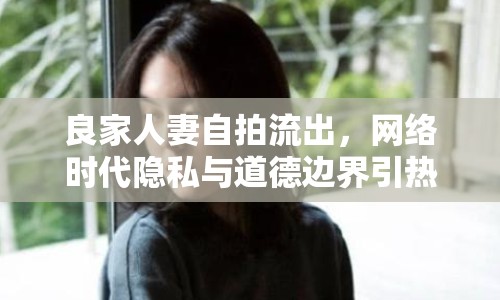 良家人妻自拍流出，網(wǎng)絡(luò)時代隱私與道德邊界引熱議