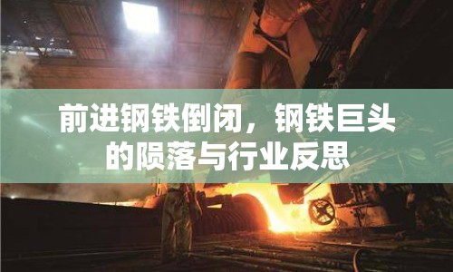 前進(jìn)鋼鐵倒閉，鋼鐵巨頭的隕落與行業(yè)反思